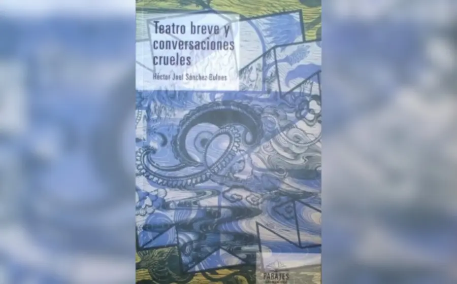 Teatro breve y conversaciones crueles (SECULTA, 2016), obra de Héctor Joel Sánchez Bulnes.