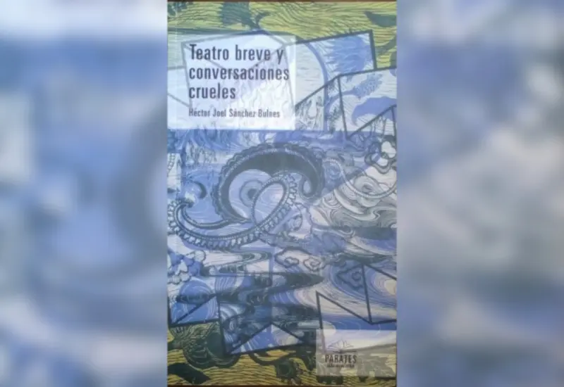 Teatro breve y conversaciones crueles (SECULTA, 2016), obra de Héctor Joel Sánchez Bulnes.